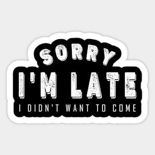 Sorry I'm Late I Didn't Want to Come Sticker